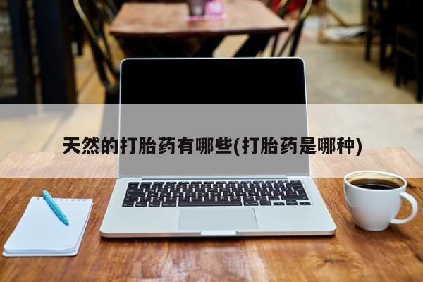 米非司酮片米索前列醇在线下单购买天然的打胎药有哪些(打胎药是哪种)