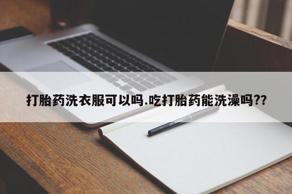 米非司酮片米索前列醇在线下单购买打胎药洗衣服可以吗.吃打胎药能洗澡吗?？