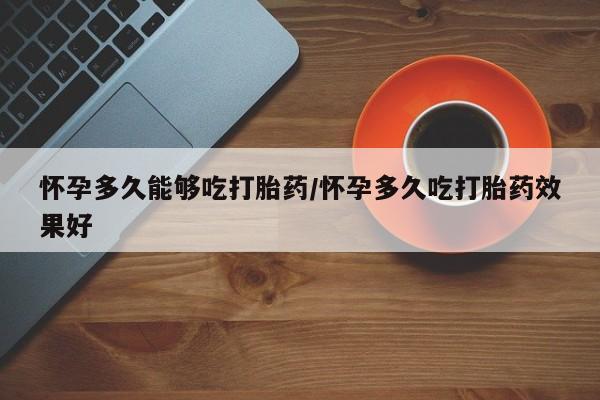 米非司酮片米索前列醇在线下单购买怀孕多久能够吃打胎药/怀孕多久吃打胎药效果好