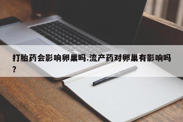 米非司酮片米索前列醇在线下单购买打胎药会影响卵巢吗.流产药对卵巢有影响吗？