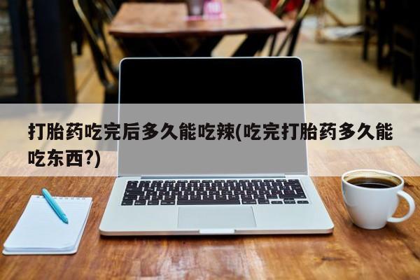 米非司酮片米索前列醇在线下单购买打胎药吃完后多久能吃辣(吃完打胎药多久能吃东西?)