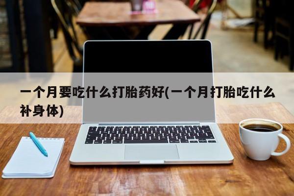 米非司酮片米索前列醇在线下单购买一个月要吃什么打胎药好(一个月打胎吃什么补身体)