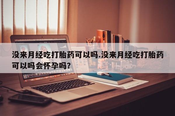 米非司酮片米索前列醇在线下单购买没来月经吃打胎药可以吗.没来月经吃打胎药可以吗会怀孕吗？
