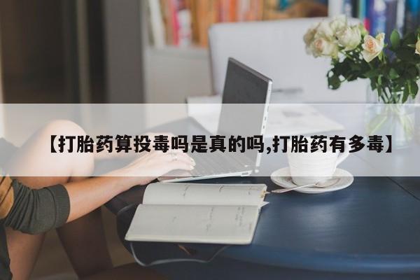 米非司酮片米索前列醇在线下单购买【打胎药算投毒吗是真的吗,打胎药有多毒】