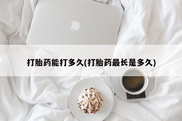 米非司酮片米索前列醇在线下单购买打胎药能打多久(打胎药最长是多久)