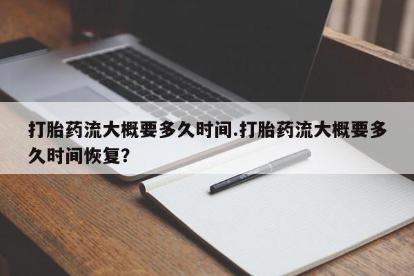 米非司酮片米索前列醇在线下单购买打胎药流大概要多久时间.打胎药流大概要多久时间恢复？