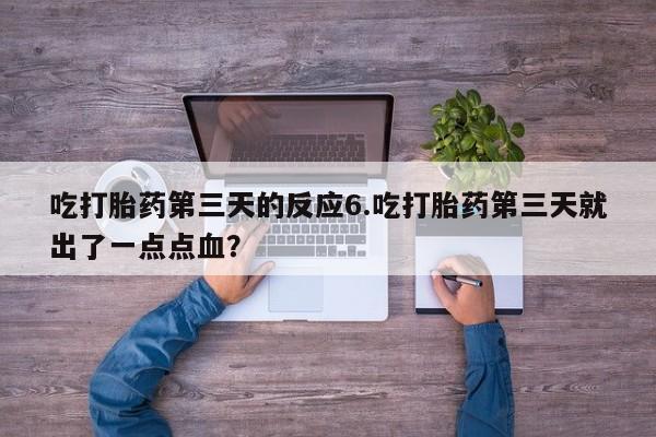 米非司酮片米索前列醇在线下单购买吃打胎药第三天的反应6.吃打胎药第三天就出了一点点血？