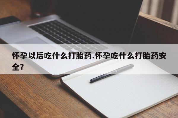 米非司酮片米索前列醇在线下单购买怀孕以后吃什么打胎药.怀孕吃什么打胎药安全？