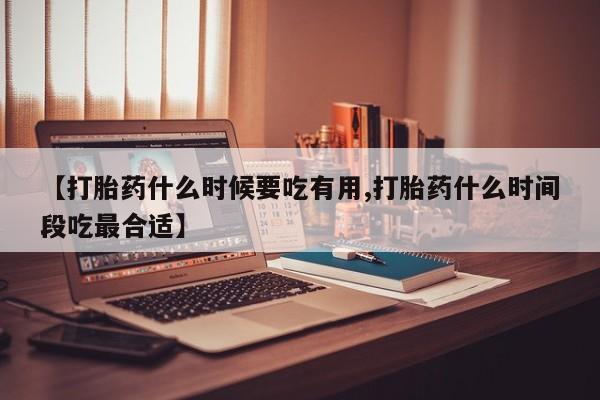 米非司酮片米索前列醇在线下单购买【打胎药什么时候要吃有用,打胎药什么时间段吃最合适】