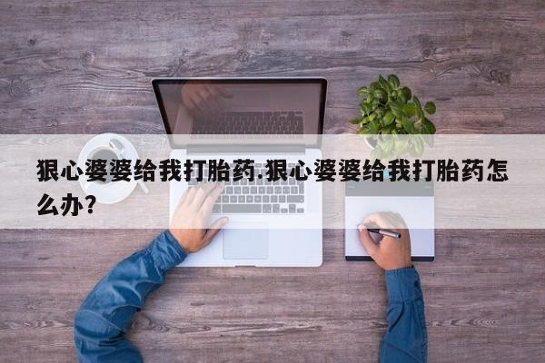 米非司酮片米索前列醇在线下单购买狠心婆婆给我打胎药.狠心婆婆给我打胎药怎么办？
