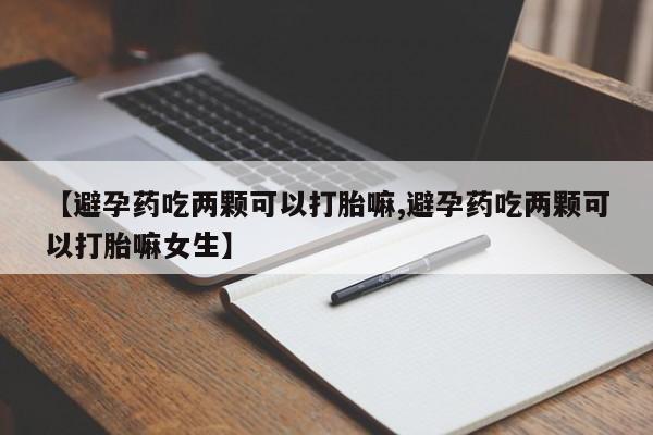 米非司酮片米索前列醇在线下单购买【避孕药吃两颗可以打胎嘛,避孕药吃两颗可以打胎嘛女生】