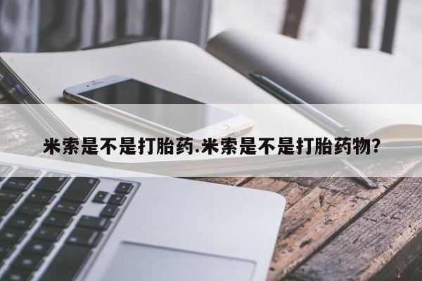米非司酮片米索前列醇在线下单购买米索是不是打胎药.米索是不是打胎药物？