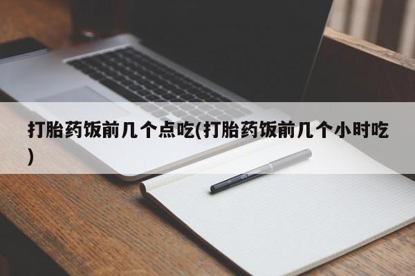 米非司酮片米索前列醇在线下单购买打胎药饭前几个点吃(打胎药饭前几个小时吃)