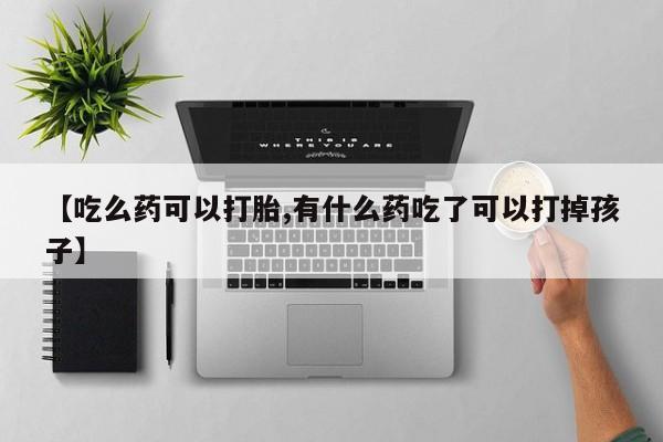 米非司酮片米索前列醇在线下单购买【吃么药可以打胎,有什么药吃了可以打掉孩子】