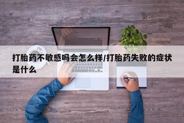 米非司酮片米索前列醇在线下单购买打胎药不敏感吗会怎么样/打胎药失败的症状是什么