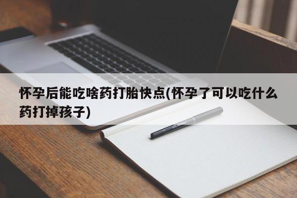 米非司酮片米索前列醇在线下单购买怀孕后能吃啥药打胎快点(怀孕了可以吃什么药打掉孩子)