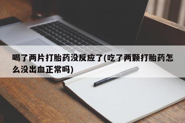 米非司酮片米索前列醇在线下单购买喝了两片打胎药没反应了(吃了两颗打胎药怎么没出血正常吗)