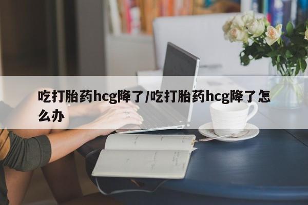 米非司酮片米索前列醇在线下单购买吃打胎药hcg降了/吃打胎药hcg降了怎么办