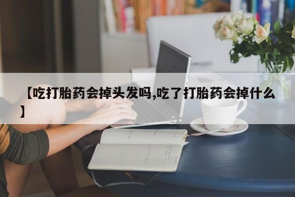 米非司酮片米索前列醇在线下单购买【吃打胎药会掉头发吗,吃了打胎药会掉什么】