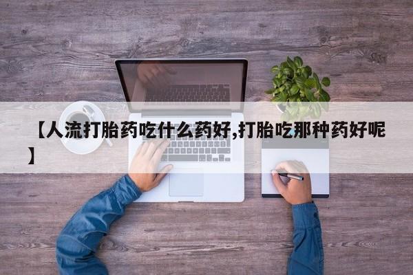 米非司酮片米索前列醇在线下单购买【人流打胎药吃什么药好,打胎吃那种药好呢】