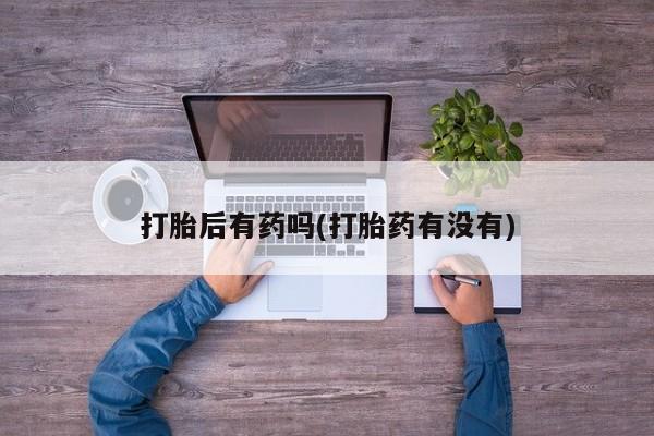 米非司酮片米索前列醇在线下单购买打胎后有药吗(打胎药有没有)