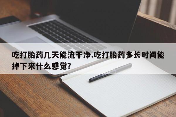 米非司酮片米索前列醇在线下单购买吃打胎药几天能流干净.吃打胎药多长时间能掉下来什么感觉？