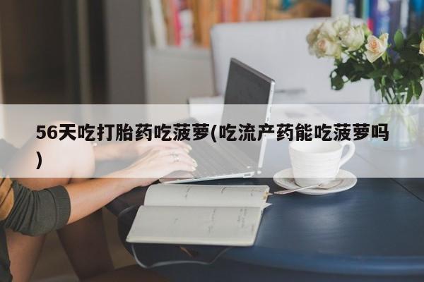 米非司酮片米索前列醇在线下单购买56天吃打胎药吃菠萝(吃流产药能吃菠萝吗)