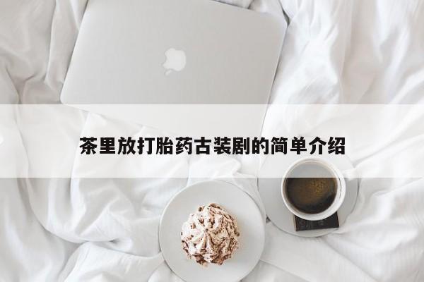 米非司酮片米索前列醇在线下单购买茶里放打胎药古装剧的简单介绍