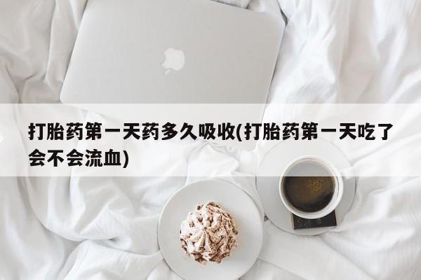 米非司酮片米索前列醇在线下单购买打胎药第一天药多久吸收(打胎药第一天吃了会不会流血)