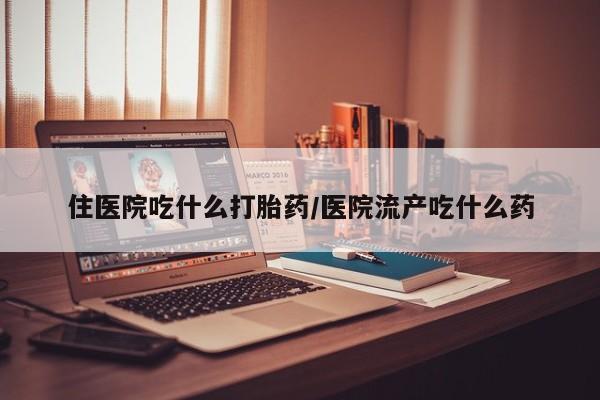 米非司酮片米索前列醇在线下单购买住医院吃什么打胎药/医院流产吃什么药
