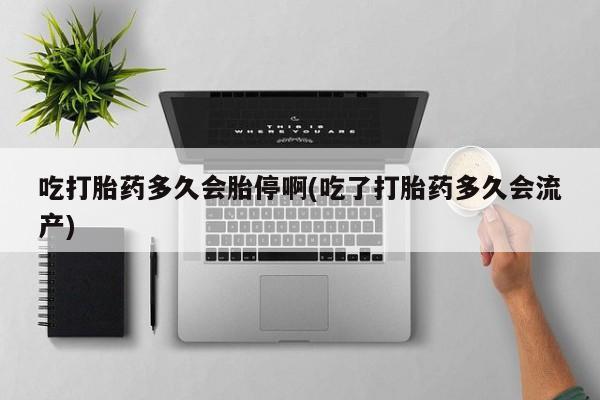 米非司酮片米索前列醇在线下单购买吃打胎药多久会胎停啊(吃了打胎药多久会流产)