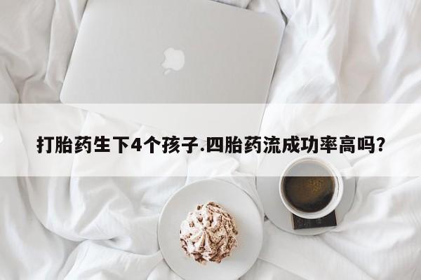 米非司酮片米索前列醇在线下单购买打胎药生下4个孩子.四胎药流成功率高吗？