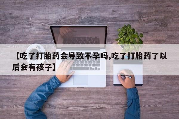 米非司酮片米索前列醇在线下单购买【吃了打胎药会导致不孕吗,吃了打胎药了以后会有孩子】