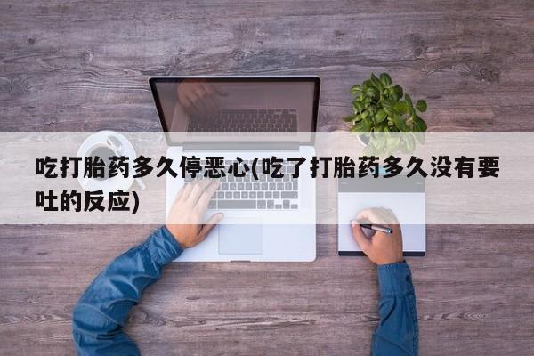 米非司酮片米索前列醇在线下单购买吃打胎药多久停恶心(吃了打胎药多久没有要吐的反应)