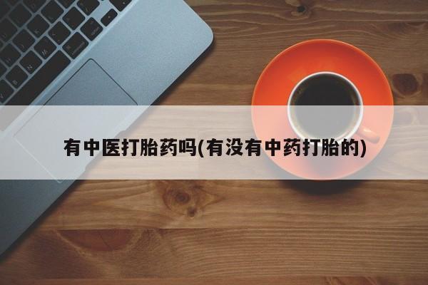 米非司酮片米索前列醇在线下单购买有中医打胎药吗(有没有中药打胎的)