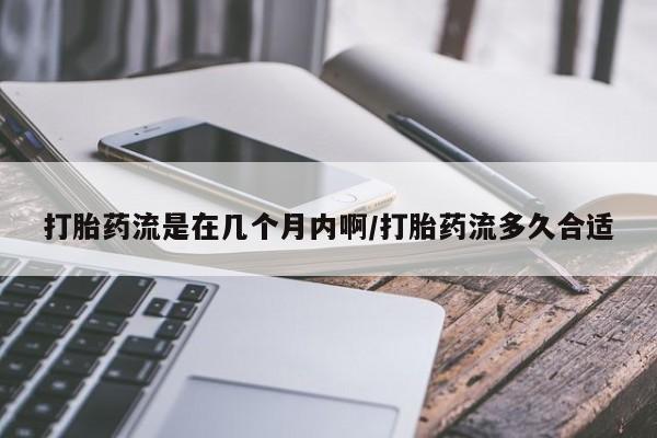 米非司酮片米索前列醇在线下单购买打胎药流是在几个月内啊/打胎药流多久合适