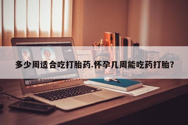 米非司酮片米索前列醇在线下单购买多少周适合吃打胎药.怀孕几周能吃药打胎？