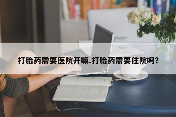 米非司酮片米索前列醇在线下单购买打胎药需要医院开嘛.打胎药需要住院吗？
