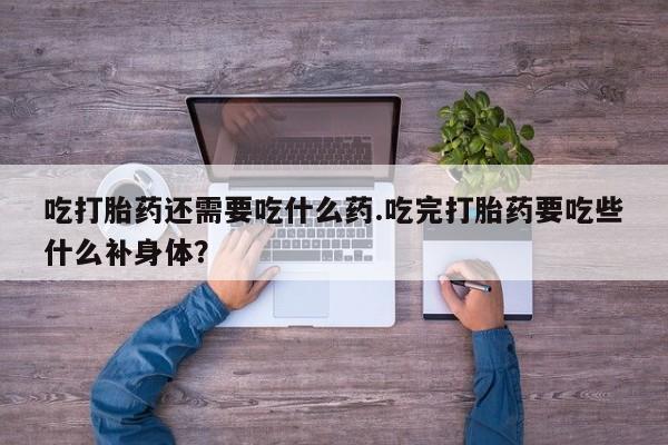 米非司酮片米索前列醇在线下单购买吃打胎药还需要吃什么药.吃完打胎药要吃些什么补身体？