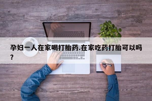 米非司酮片米索前列醇在线下单购买孕妇一人在家喝打胎药.在家吃药打胎可以吗？