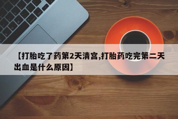 米非司酮片米索前列醇在线下单购买【打胎吃了药第2天清宫,打胎药吃完第二天出血是什么原因】