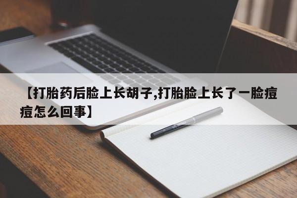 米非司酮片米索前列醇在线下单购买【打胎药后脸上长胡子,打胎脸上长了一脸痘痘怎么回事】