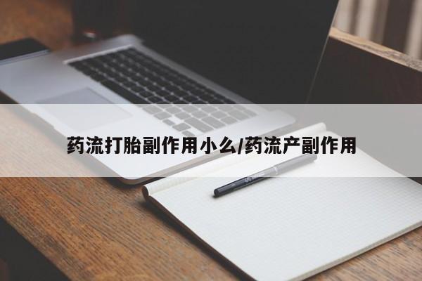 米非司酮片米索前列醇在线下单购买药流打胎副作用小么/药流产副作用