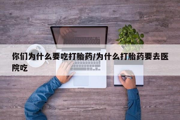 米非司酮片米索前列醇在线下单购买你们为什么要吃打胎药/为什么打胎药要去医院吃