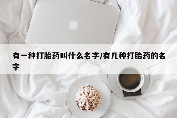 米非司酮片米索前列醇在线下单购买有一种打胎药叫什么名字/有几种打胎药的名字