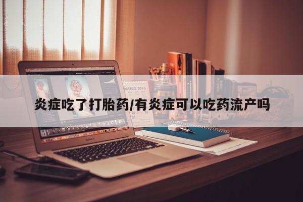米非司酮片米索前列醇在线下单购买炎症吃了打胎药/有炎症可以吃药流产吗