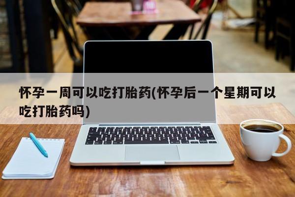 米非司酮片米索前列醇在线下单购买怀孕一周可以吃打胎药(怀孕后一个星期可以吃打胎药吗)