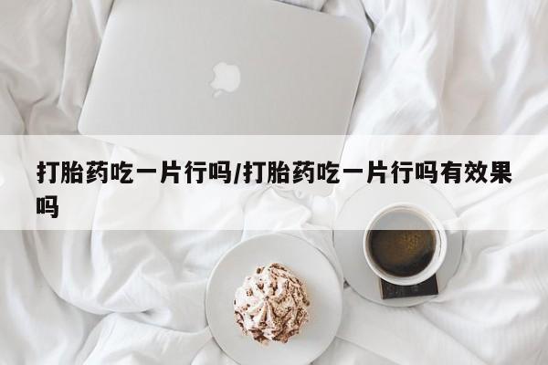 米非司酮片米索前列醇在线下单购买打胎药吃一片行吗/打胎药吃一片行吗有效果吗