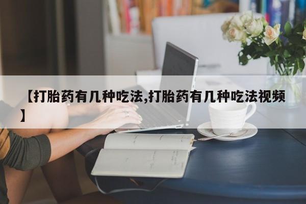 米非司酮片米索前列醇在线下单购买【打胎药有几种吃法,打胎药有几种吃法视频】