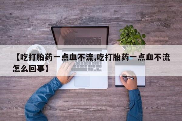 米非司酮片米索前列醇在线下单购买【吃打胎药一点血不流,吃打胎药一点血不流怎么回事】